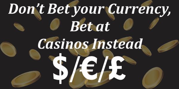 Don’t Bet your Currency, Bet at Casinos Instead